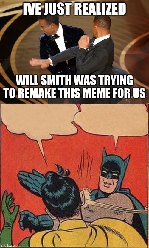 IVE JUST REALIZED; WILL SMITH WAS TRYING TO REMAKE THIS MEME FOR US | image tagged in will smith punching chris rock,memes,batman slapping robin | made w/ Imgflip meme maker