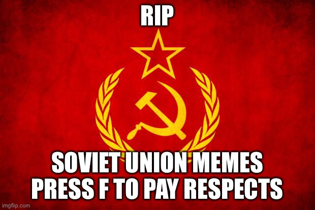 Nooooooooooo | RIP; SOVIET UNION MEMES

PRESS F TO PAY RESPECTS | image tagged in in soviet russia | made w/ Imgflip meme maker