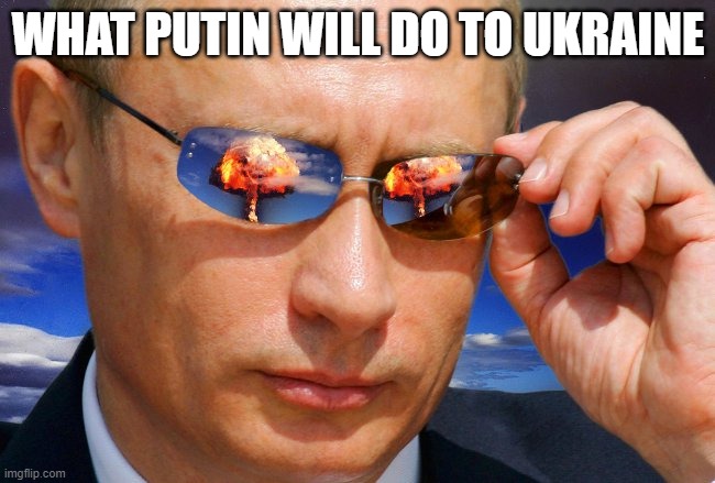 Putin Nuke | WHAT PUTIN WILL DO TO UKRAINE | image tagged in putin nuke | made w/ Imgflip meme maker