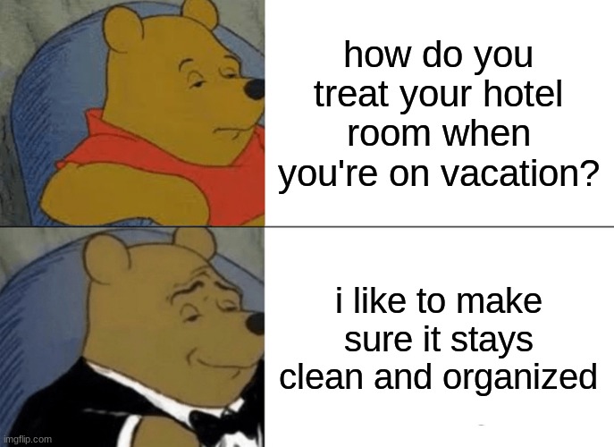 so many people don't even care if it is really messy |  how do you treat your hotel room when you're on vacation? i like to make sure it stays clean and organized | image tagged in memes,tuxedo winnie the pooh | made w/ Imgflip meme maker