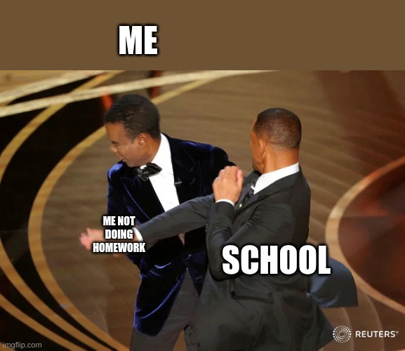 Will Smith punching Chris Rock | ME; ME NOT DOING HOMEWORK; SCHOOL | image tagged in will smith punching chris rock | made w/ Imgflip meme maker