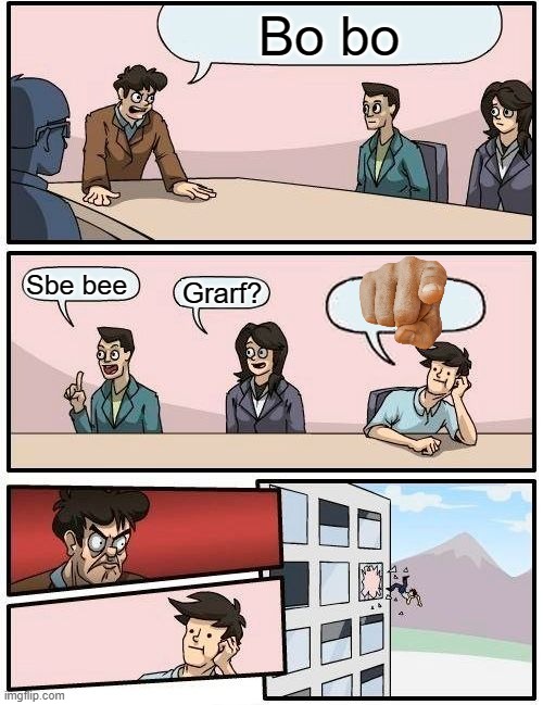 Hmmmmm | Bo bo; Sbe bee; Grarf? | image tagged in memes,boardroom meeting suggestion | made w/ Imgflip meme maker