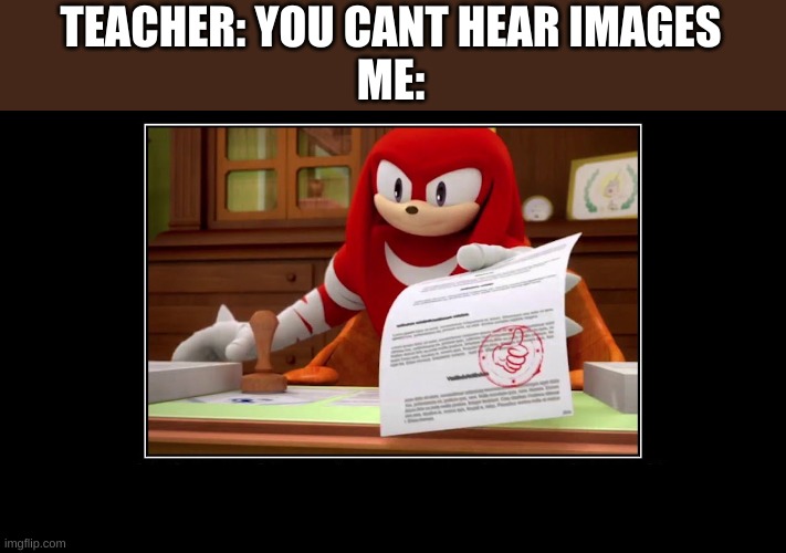 Knuckles Approve Meme | TEACHER: YOU CANT HEAR IMAGES
ME: | image tagged in knuckles approve meme | made w/ Imgflip meme maker
