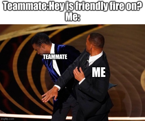 Will Smith Slap | Teammate:Hey is friendly fire on?
Me:; TEAMMATE; ME | image tagged in will smith slap | made w/ Imgflip meme maker