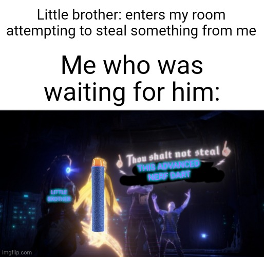 Thou shalt not steal | Little brother: enters my room attempting to steal something from me; Me who was waiting for him:; THIS ADVANCED NERF DART; LITTLE BROTHER | image tagged in thou shalt not steal | made w/ Imgflip meme maker