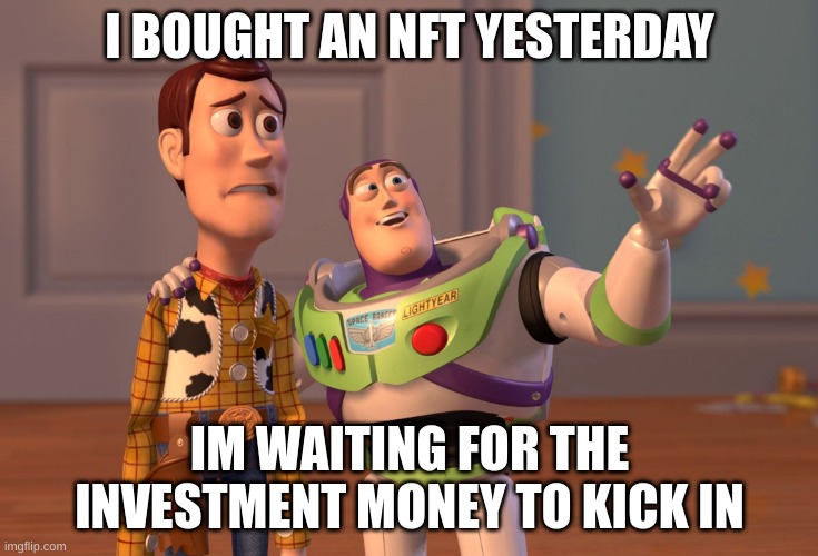X, X Everywhere | I BOUGHT AN NFT YESTERDAY; IM WAITING FOR THE INVESTMENT MONEY TO KICK IN | image tagged in memes,x x everywhere | made w/ Imgflip meme maker