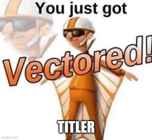 You just got vectored | TITLER | image tagged in you just got vectored | made w/ Imgflip meme maker