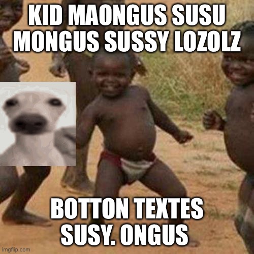 Third World Success Kid | KID MAONGUS SUSU MONGUS SUSSY LOZOLZ; BOTTON TEXTES SUSY. ONGUS | image tagged in memes,third world success kid | made w/ Imgflip meme maker