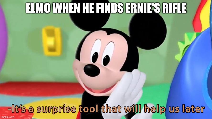 It’s a surprise tool | ELMO WHEN HE FINDS ERNIE'S RIFLE | image tagged in it s a surprise tool | made w/ Imgflip meme maker