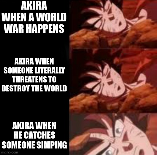 Dont simp guys | AKIRA WHEN A WORLD WAR HAPPENS; AKIRA WHEN SOMEONE LITERALLY THREATENS TO DESTROY THE WORLD; AKIRA WHEN HE CATCHES SOMEONE SIMPING | image tagged in dragon ball sleeping ultra instinct goku | made w/ Imgflip meme maker