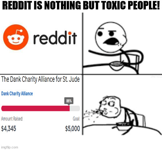 Wholesome |  REDDIT IS NOTHING BUT TOXIC PEOPLE! | image tagged in spitting guy,reddit,charity,toxic | made w/ Imgflip meme maker