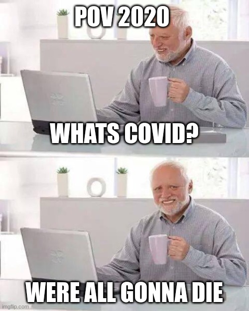Hide the Pain Harold | POV 2020; WHATS COVID? WERE ALL GONNA DIE | image tagged in memes,hide the pain harold,covid,2020 | made w/ Imgflip meme maker