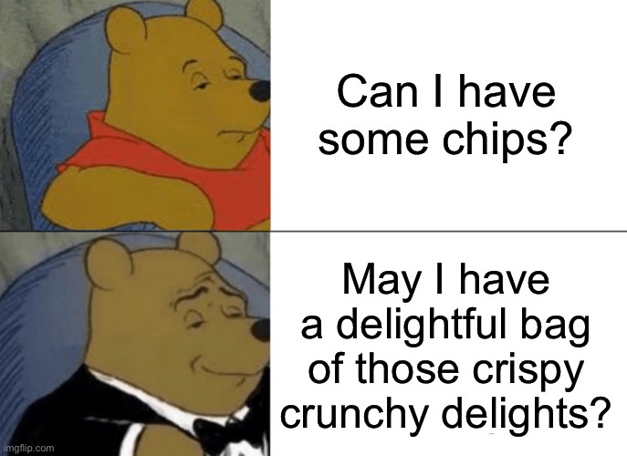 Tuxedo Winnie The Pooh | Can I have some chips? May I have a delightful bag of those crispy crunchy delights? | image tagged in memes,tuxedo winnie the pooh | made w/ Imgflip meme maker