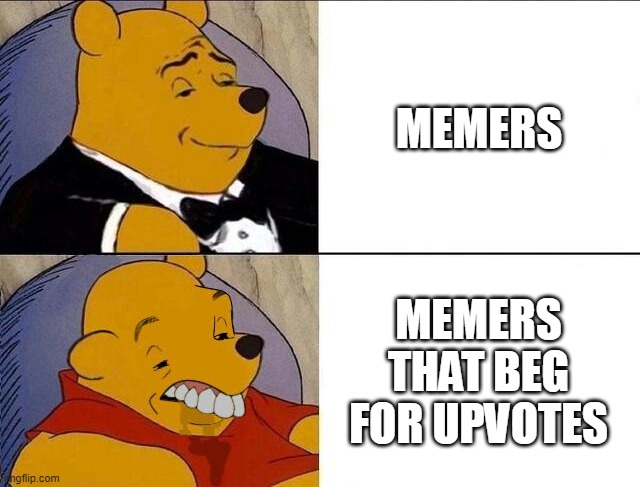 Title text | MEMERS; MEMERS THAT BEG FOR UPVOTES | image tagged in tuxedo winnie the pooh grossed reverse | made w/ Imgflip meme maker