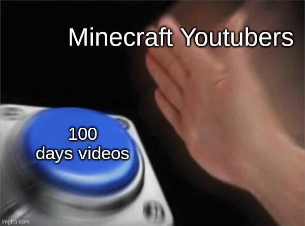 i mean its true | Minecraft Youtubers; 100 days videos | image tagged in memes,blank nut button,youtube | made w/ Imgflip meme maker