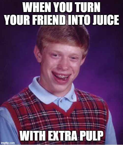 Bad Luck Brian Meme | WHEN YOU TURN YOUR FRIEND INTO JUICE; WITH EXTRA PULP | image tagged in memes,bad luck brian | made w/ Imgflip meme maker