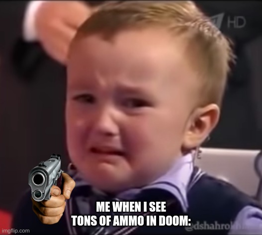 hears boss music | ME WHEN I SEE TONS OF AMMO IN DOOM: | image tagged in crying kid | made w/ Imgflip meme maker