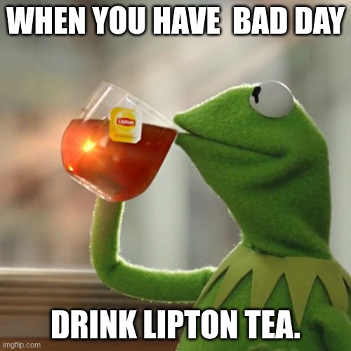 Lipton Tea | WHEN YOU HAVE  BAD DAY; DRINK LIPTON TEA. | image tagged in memes,but that's none of my business,kermit the frog | made w/ Imgflip meme maker