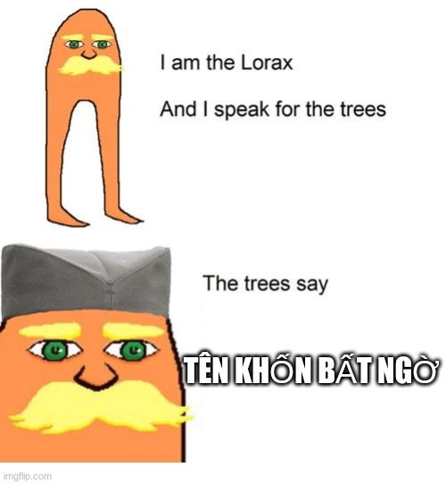 the trees do not say hello | TÊN KHỐN BẤT NGỜ | image tagged in i am the lorax and i speak for the trees | made w/ Imgflip meme maker