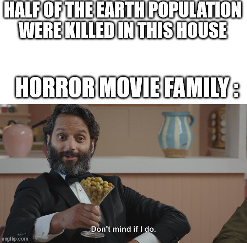 Don't Mind If I Do | HALF OF THE EARTH POPULATION WERE KILLED IN THIS HOUSE HORROR MOVIE FAMILY : | image tagged in don't mind if i do | made w/ Imgflip meme maker