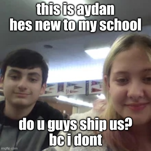  this is aydan hes new to my school; do u guys ship us?
bc i dont | image tagged in memes | made w/ Imgflip meme maker