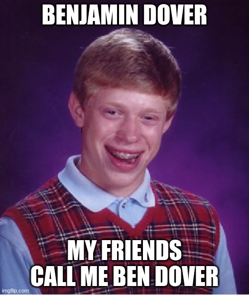 Bad Luck Brian |  BENJAMIN DOVER; MY FRIENDS CALL ME BEN DOVER | image tagged in memes,bad luck brian | made w/ Imgflip meme maker
