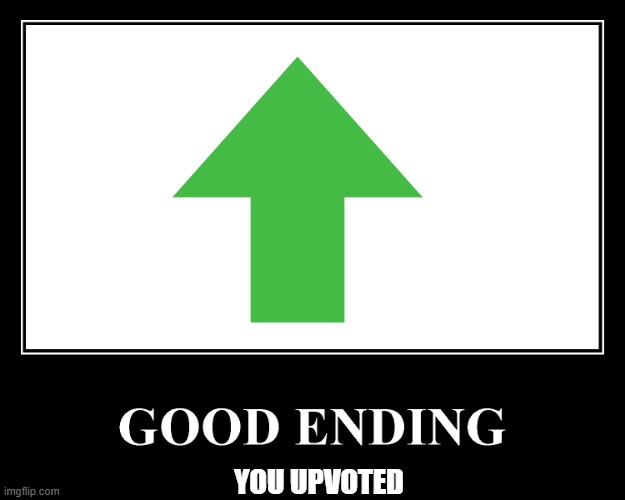The Good Ending | YOU UPVOTED | image tagged in the good ending | made w/ Imgflip meme maker