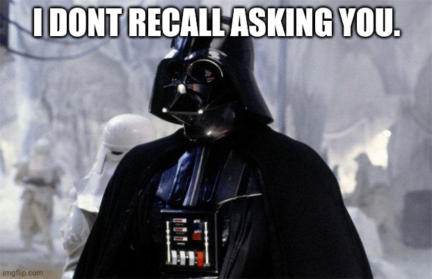 Darth Vader | I DONT RECALL ASKING YOU. | image tagged in darth vader | made w/ Imgflip meme maker