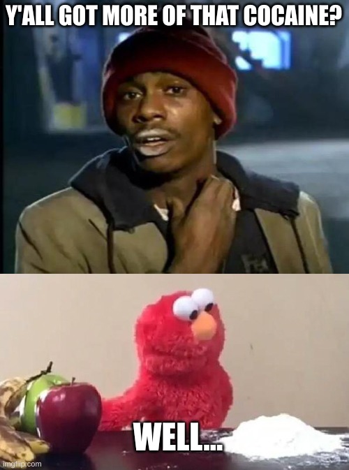 Y'ALL GOT MORE OF THAT COCAINE? WELL... | image tagged in memes,y'all got any more of that,elmo cocaine | made w/ Imgflip meme maker