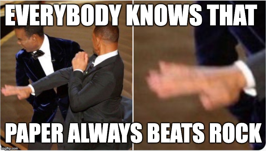 Paper Beats Rock | EVERYBODY KNOWS THAT; PAPER ALWAYS BEATS ROCK | image tagged in the slap,will smith,chris rock | made w/ Imgflip meme maker