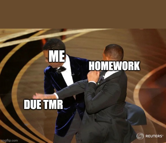 Image title | ME; HOMEWORK; DUE TMR | image tagged in will smith punching chris rock | made w/ Imgflip meme maker