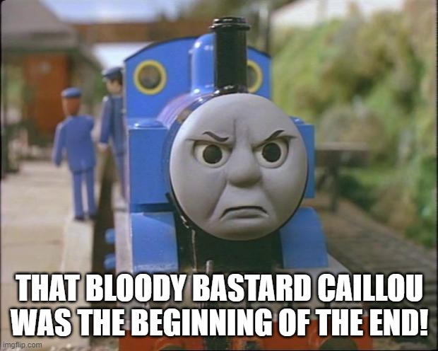 Thomas the tank engine | THAT BLOODY BASTARD CAILLOU WAS THE BEGINNING OF THE END! | image tagged in thomas the tank engine | made w/ Imgflip meme maker