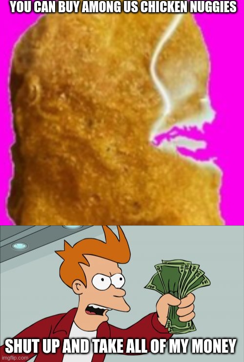 YOU CAN BUY AMONG US CHICKEN NUGGIES; SHUT UP AND TAKE ALL OF MY MONEY | image tagged in memes,shut up and take my money fry | made w/ Imgflip meme maker