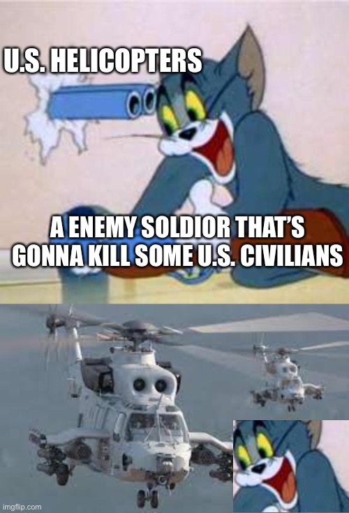 NO U | U.S. HELICOPTERS; A ENEMY SOLDIOR THAT’S GONNA KILL SOME U.S. CIVILIANS | image tagged in tom the cat shooting himself,attack helicopter,helicopter,military,smiling cat | made w/ Imgflip meme maker