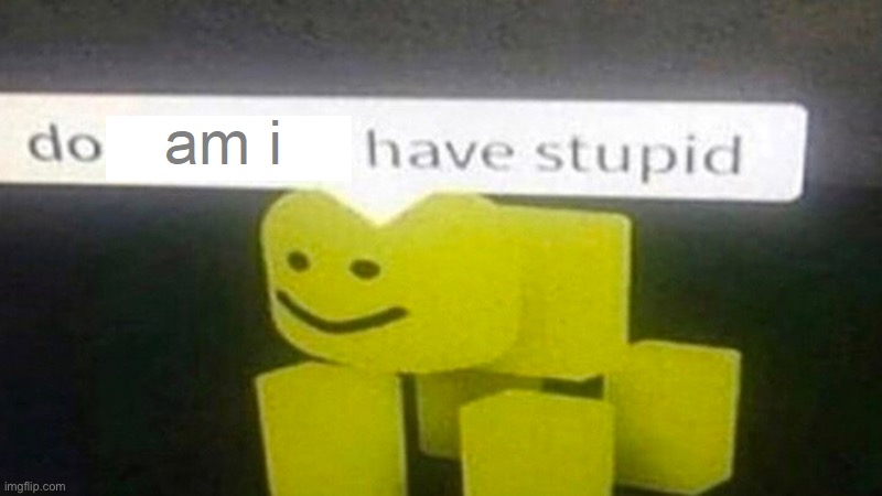 Do am i have stupid | image tagged in do am i have stupid | made w/ Imgflip meme maker