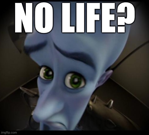 Megamind peeking | NO LIFE? | image tagged in no bitches | made w/ Imgflip meme maker