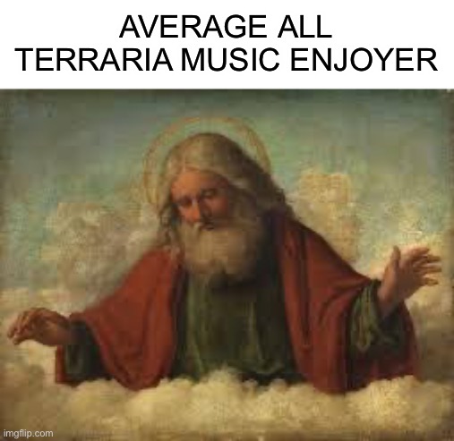 god | AVERAGE ALL TERRARIA MUSIC ENJOYER | image tagged in god | made w/ Imgflip meme maker
