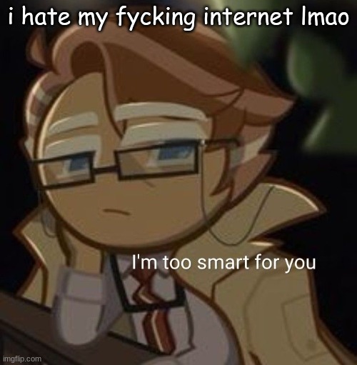 I’m too smart for you | i hate my fycking internet lmao | image tagged in i m too smart for you | made w/ Imgflip meme maker