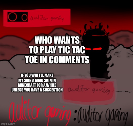 Bored | WHO WANTS TO PLAY TIC TAC TOE IN COMMENTS; IF YOU WIN I’LL MAKE MY SKIN A MAID SKIN IN MINECRAFT FOR A WHILE UNLESS YOU HAVE A SUGGESTION | image tagged in auditor gaming | made w/ Imgflip meme maker