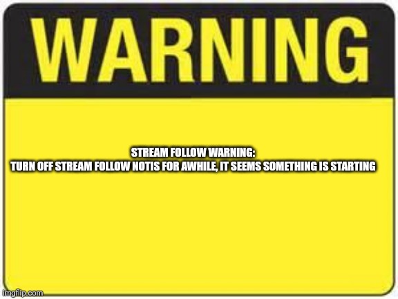 Raid (only if you want to) | STREAM FOLLOW WARNING:

TURN OFF STREAM FOLLOW NOTIS FOR AWHILE, IT SEEMS SOMETHING IS STARTING | image tagged in blank warning sign | made w/ Imgflip meme maker