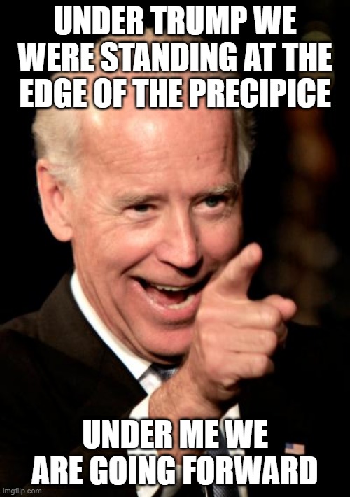 Prezidunce | UNDER TRUMP WE WERE STANDING AT THE EDGE OF THE PRECIPICE; UNDER ME WE ARE GOING FORWARD | image tagged in memes,smilin biden,disaster,biden | made w/ Imgflip meme maker