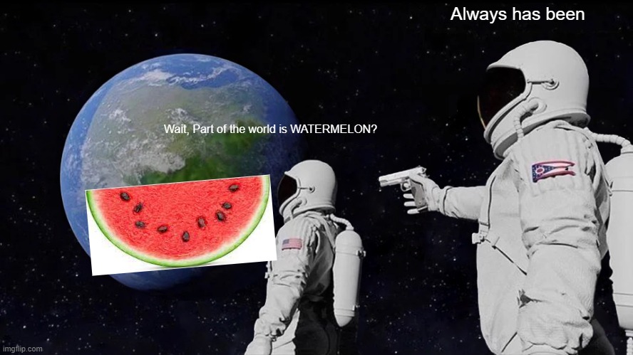 Part of the world is Watermelon | Always has been; Wait, Part of the world is WATERMELON? | image tagged in memes,always has been | made w/ Imgflip meme maker