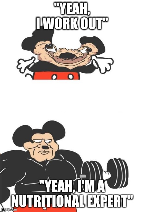 Buff Mickey Mouse | "YEAH, I WORK OUT"; "YEAH, I'M A NUTRITIONAL EXPERT" | image tagged in buff mickey mouse | made w/ Imgflip meme maker