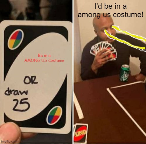 Among us Costume OR 25 cards | I'd be in a among us costume! Be in a AMONG US Costume | image tagged in memes,uno draw 25 cards | made w/ Imgflip meme maker