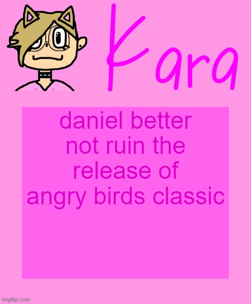 Kara temp | daniel better not ruin the release of angry birds classic | image tagged in kara temp | made w/ Imgflip meme maker