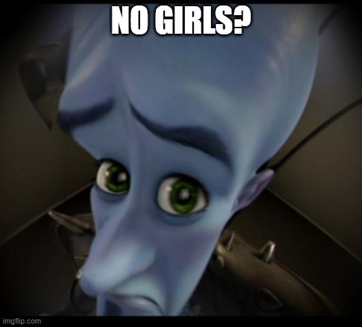 Megamind peeking | NO GIRLS? | image tagged in no bitches | made w/ Imgflip meme maker