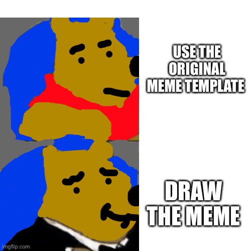 This literally took me 1 hour to make | USE THE ORIGINAL MEME TEMPLATE; DRAW THE MEME | image tagged in drawing,whinnie the pooh | made w/ Imgflip meme maker