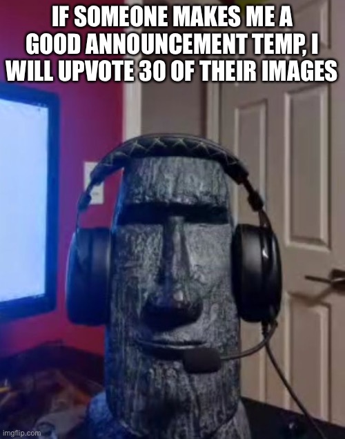 Moai gaming | IF SOMEONE MAKES ME A GOOD ANNOUNCEMENT TEMP, I WILL UPVOTE 30 OF THEIR IMAGES | image tagged in yes | made w/ Imgflip meme maker