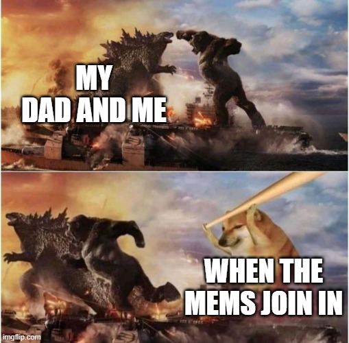 memesss | MY DAD AND ME; WHEN THE MEMS JOIN IN | image tagged in kong godzilla doge | made w/ Imgflip meme maker