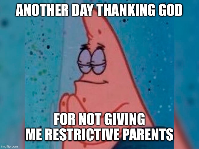 Patrick Blessing | ANOTHER DAY THANKING GOD; FOR NOT GIVING ME RESTRICTIVE PARENTS | image tagged in patrick blessing,memes,dorime,funny | made w/ Imgflip meme maker